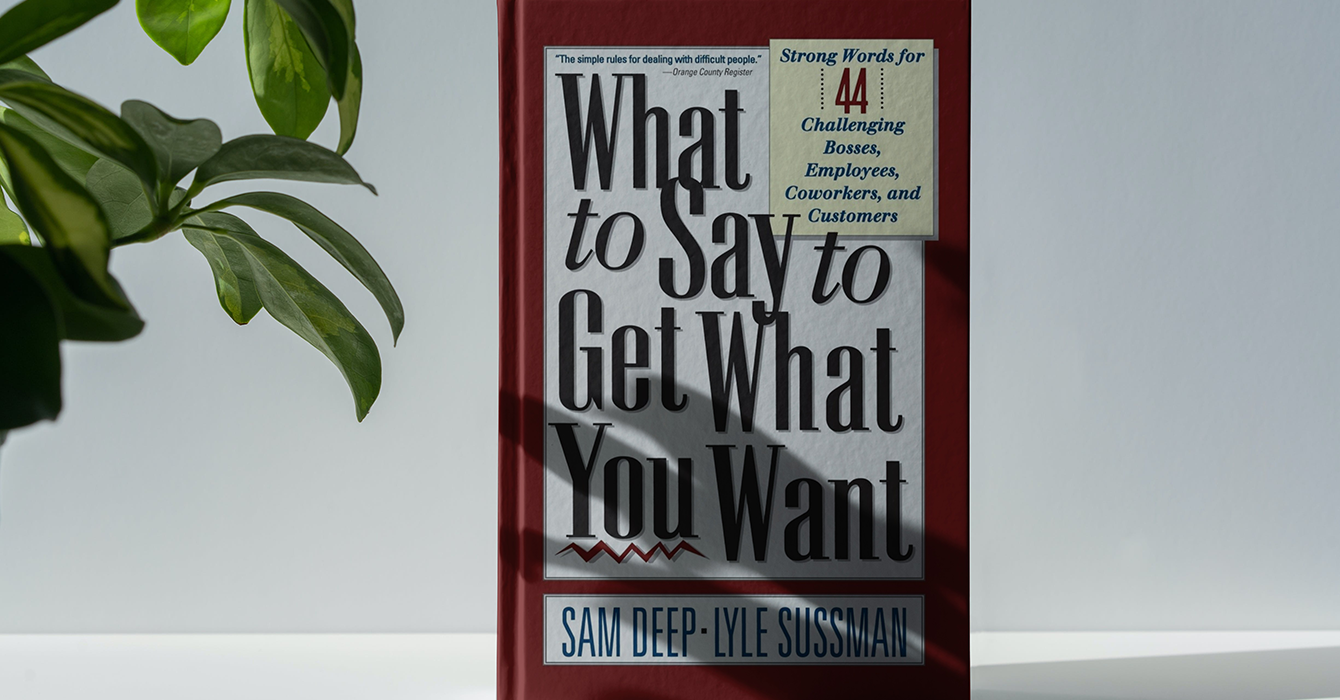 What To Say To Get What You Want: Strong Words For 44 Challenging Types Of Bosses, Employees, Coworkers, And Customers