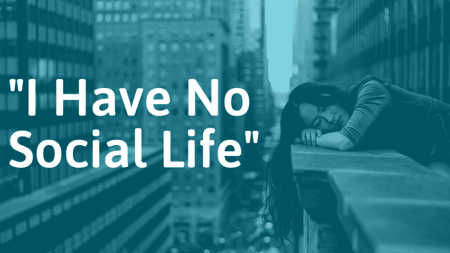 “I Have No Social Life” – Reasons Why and What to Do About It