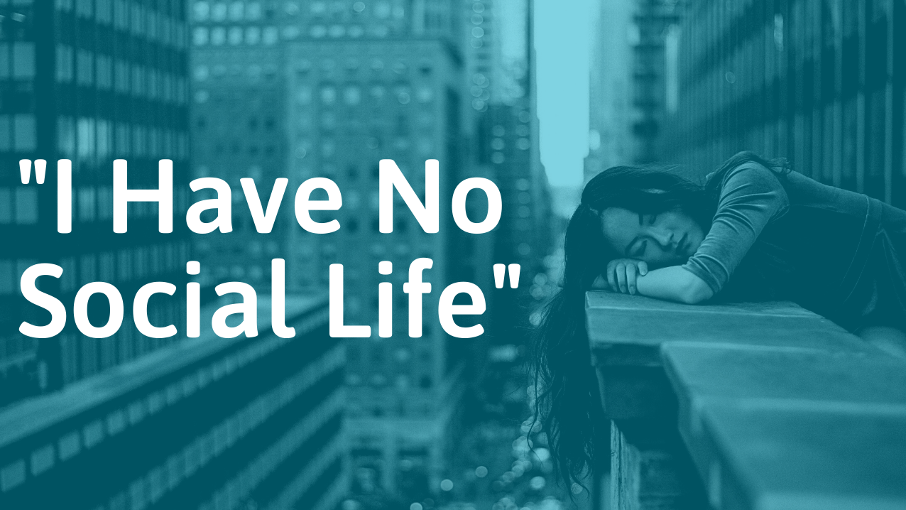 “I Have No Social Life” Reasons Why and What to Do About It