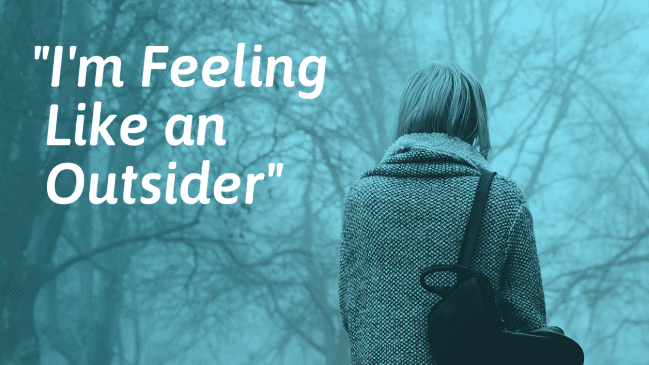 “I’m Feeling Like an Outsider” – Reasons Why and What to Do