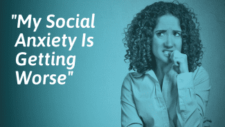 What To Do If Your Social Anxiety Is Getting Worse