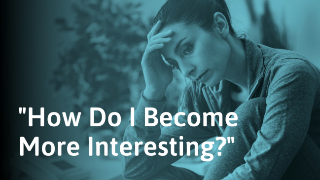 How to Be More Interesting (Even if You Have a Boring Life)