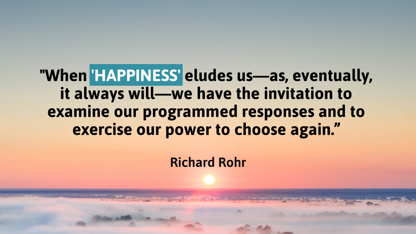 A photo of a beautiful sunset with a quote by Richard Rohr that reads, "When 'happiness' eludes us - as, eventually, it always will - we have the invitation to examine our programmed responses and to exercise our power to choose again"