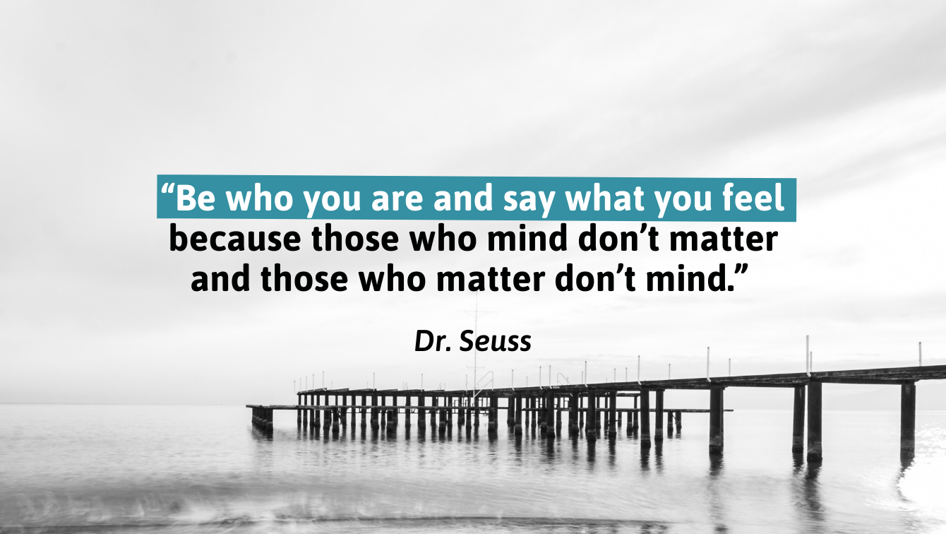 A bright picture of a pier with a quote by Dr. Seuss that reads, "Be who you are and say what you feel because those who mind don't matter and those who matter don't mind."