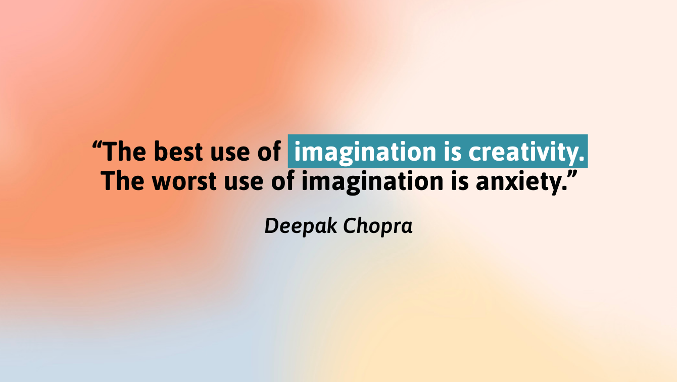 A picture of differently colored blurred shapes with a quote by Deepak Chopra that reads, "The best use of imagination is creativity. The worst use of imagination is anxiety."