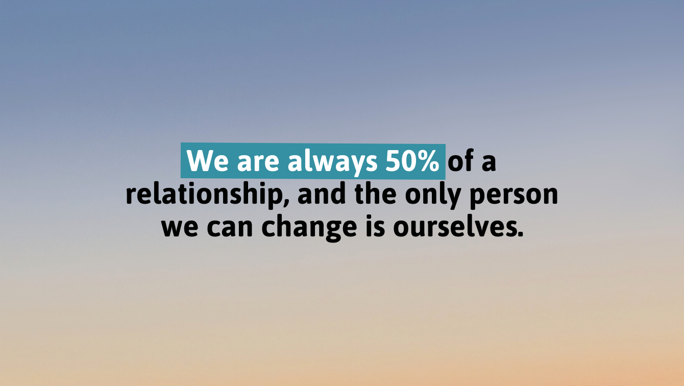 A quote saying, "we are always 50% of a relationship, and the only person we can change is ourselves."