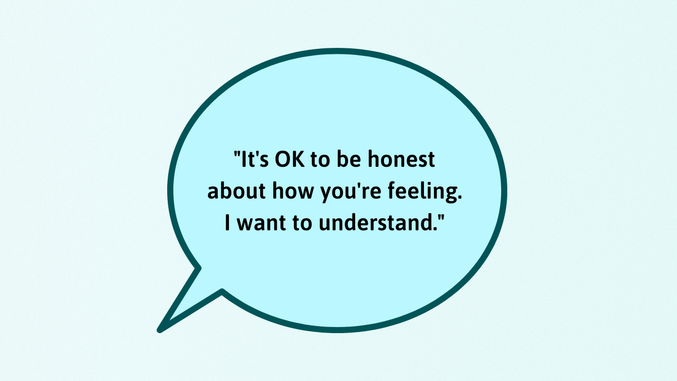 "It's OK to be honest about how you're feeling. I want to understand"