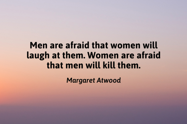 Margaret Atwood quote: "Men are afraid that women will laugh at them. Women are afraid that men will kill them."
